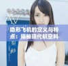 隐形飞机的定义与特点：揭秘现代航空科技的前沿应用