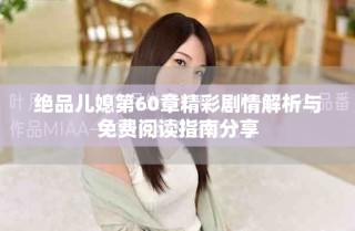 绝品儿媳第60章精彩剧情解析与免费阅读指南分享