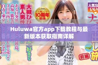 Huluwa官方app下载教程与最新版本获取指南详解