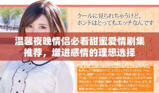 温馨夜晚情侣必看甜蜜爱情剧集推荐，增进感情的理想选择