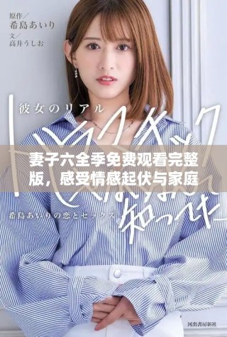 妻子六全季免费观看完整版，感受情感起伏与家庭故事的魅力