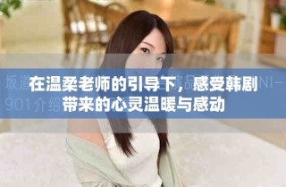 在温柔老师的引导下，感受韩剧带来的心灵温暖与感动