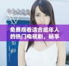 免费观看适合成年人的热门电视剧，畅享精彩剧情与表演