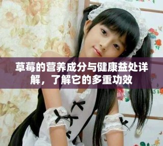 草莓的营养成分与健康益处详解，了解它的多重功效