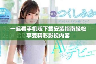 一起看手机版下载安装指南轻松享受精彩影视内容