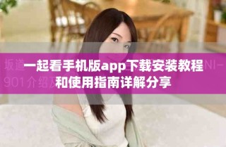 一起看手机版app下载安装教程和使用指南详解分享
