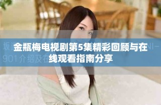 金瓶梅电视剧第5集精彩回顾与在线观看指南分享