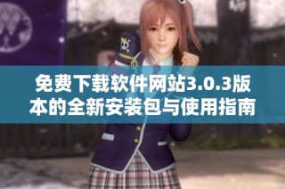 免费下载软件网站3.0.3版本的全新安装包与使用指南