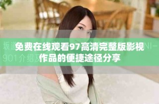 免费在线观看97高清完整版影视作品的便捷途径分享