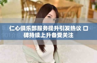 仁心俱乐部服务提升引发热议 口碑持续上升备受关注