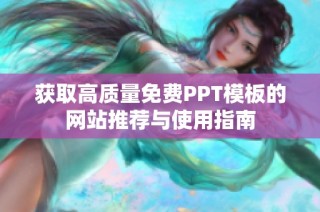 获取高质量免费PPT模板的网站推荐与使用指南