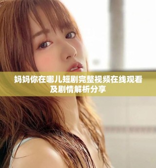 妈妈你在哪儿短剧完整视频在线观看及剧情解析分享