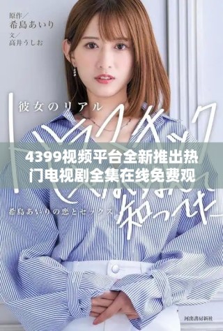 4399视频平台全新推出热门电视剧全集在线免费观看方案