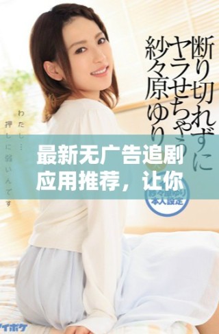 最新无广告追剧应用推荐，让你畅享无人区6完整体验