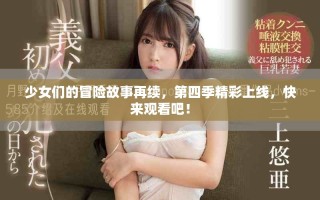 少女们的冒险故事再续，第四季精彩上线，快来观看吧！
