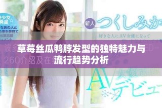 草莓丝瓜鸭脖发型的独特魅力与流行趋势分析