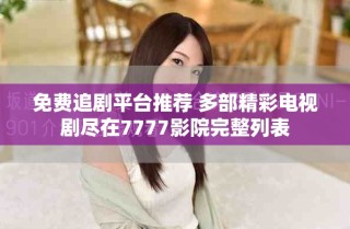 免费追剧平台推荐 多部精彩电视剧尽在7777影院完整列表