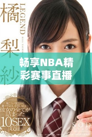 畅享NBA精彩赛事直播，随时在线免费观看篮球盛宴