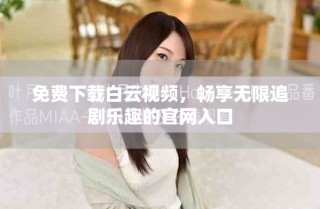 免费下载白云视频，畅享无限追剧乐趣的官网入口