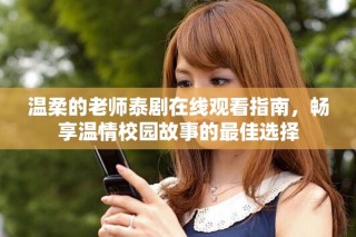 温柔的老师泰剧在线观看指南，畅享温情校园故事的最佳选择