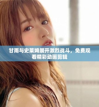 甘雨与史莱姆展开激烈战斗，免费观看精彩动画剪辑