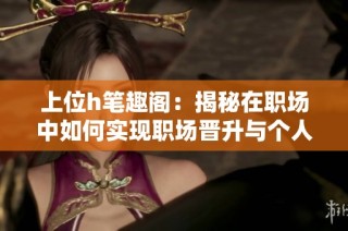 上位h笔趣阁：揭秘在职场中如何实现职场晋升与个人成长