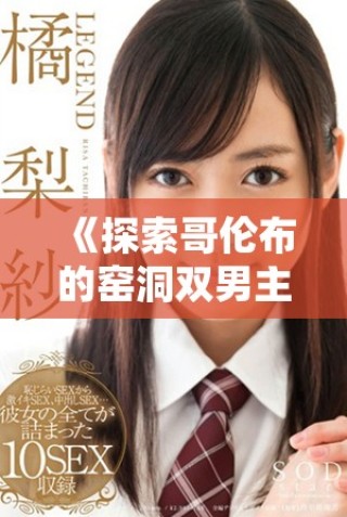 《探索哥伦布的窑洞双男主剧情解析与在线观看指南》