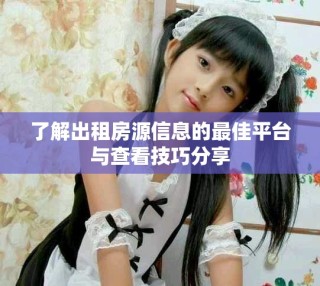 了解出租房源信息的最佳平台与查看技巧分享