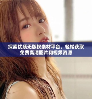 探索优质无版权素材平台，轻松获取免费高清图片和视频资源