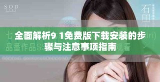 全面解析9 1免费版下载安装的步骤与注意事项指南