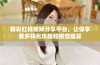 精彩红桃视频分享平台，让你享受多样化乐趣和视觉盛宴