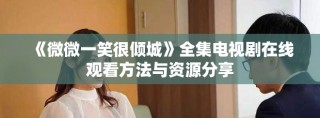 《微微一笑很倾城》全集电视剧在线观看方法与资源分享