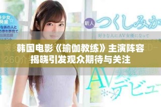 韩国电影《瑜伽教练》主演阵容揭晓引发观众期待与关注
