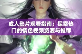 成人影片观看指南：探索热门的情色视频资源与推荐