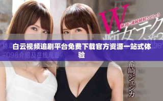 白云视频追剧平台免费下载官方资源一站式体验
