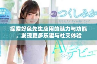 探索好色先生应用的魅力与功能，发现更多乐趣与社交体验