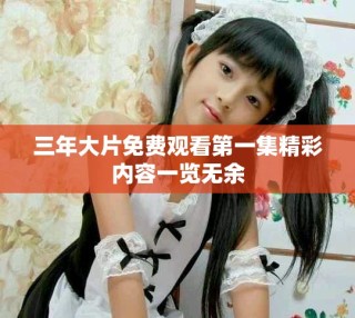 三年大片免费观看第一集精彩内容一览无余