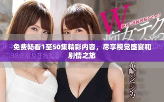 免费畅看1至50集精彩内容，尽享视觉盛宴和剧情之旅