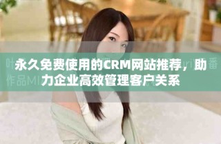 永久免费使用的CRM网站推荐，助力企业高效管理客户关系