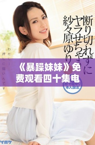《暴躁妹妹》免费观看四十集电视剧的精彩内容与观看指南