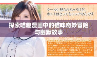 探索喵趣漫画中的猫咪奇妙冒险与幽默故事