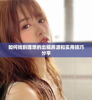 如何找到理想的出租房源和实用技巧分享