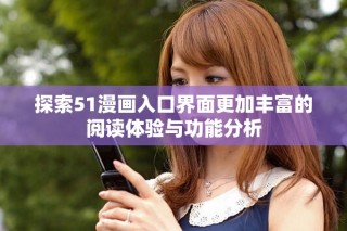 探索51漫画入口界面更加丰富的阅读体验与功能分析