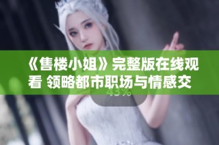 《售楼小姐》完整版在线观看 领略都市职场与情感交织的故事