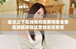 星空之下在线视频免费观看全集高清版尽在这里快来探索吧