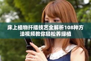 床上植物扦插技艺全解析108种方法视频教你轻松养绿植