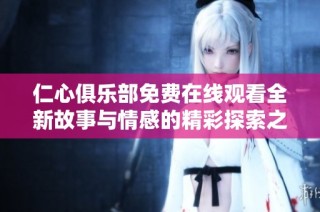 仁心俱乐部免费在线观看全新故事与情感的精彩探索之旅