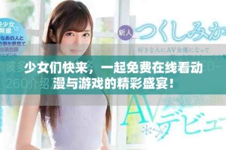 少女们快来，一起免费在线看动漫与游戏的精彩盛宴！