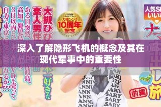 深入了解隐形飞机的概念及其在现代军事中的重要性