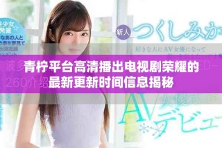 青柠平台高清播出电视剧荣耀的最新更新时间信息揭秘